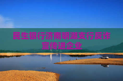 民生银行济南明湖支行反诈宣传进企业