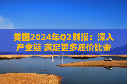 美团2024年Q2财报：深入产业链 满足更多质价比需求