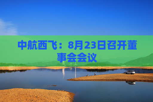 中航西飞：8月23日召开董事会会议