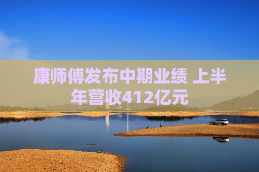 康师傅发布中期业绩 上半年营收412亿元