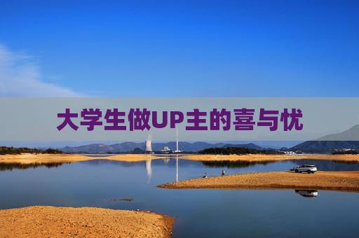 大学生做UP主的喜与忧