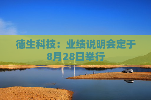 德生科技：业绩说明会定于8月28日举行