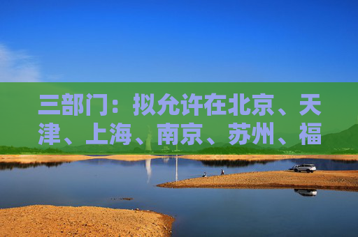 三部门：拟允许在北京、天津、上海、南京、苏州、福州、广州、深圳和海南全岛设立外商独资医院