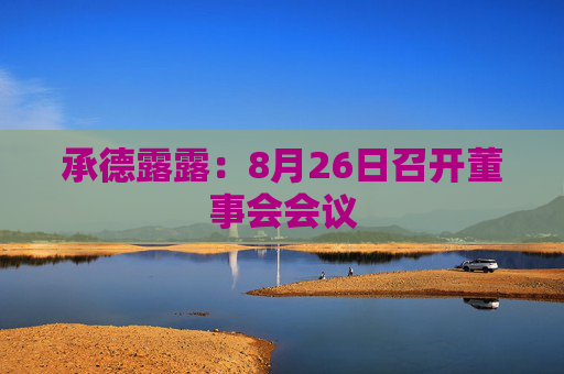 承德露露：8月26日召开董事会会议