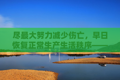 尽最大努力减少伤亡，早日恢复正常生产生活秩序——各地各部门贯彻落实习近平总书记重要指示精神全力做好超强台风“摩羯”灾害抢险工作