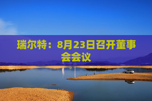 瑞尔特：8月23日召开董事会会议