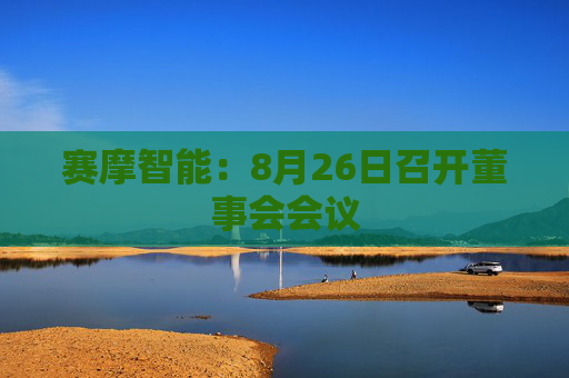 赛摩智能：8月26日召开董事会会议