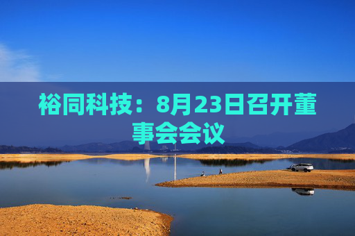 裕同科技：8月23日召开董事会会议