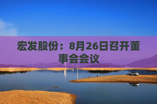 宏发股份：8月26日召开董事会会议