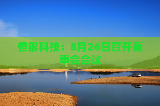 恒银科技：8月26日召开董事会会议