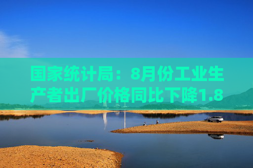 国家统计局：8月份工业生产者出厂价格同比下降1.8%