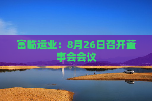 富临运业：8月26日召开董事会会议