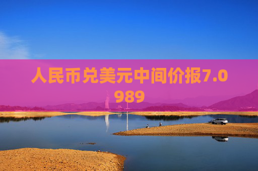 人民币兑美元中间价报7.0989