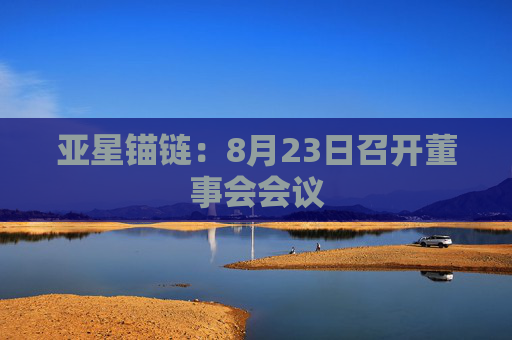 亚星锚链：8月23日召开董事会会议