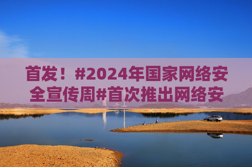 首发！#2024年国家网络安全宣传周#首次推出网络安全主题AI宣传片！