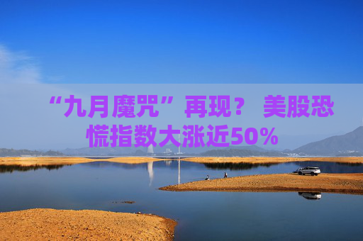 “九月魔咒”再现？ 美股恐慌指数大涨近50%