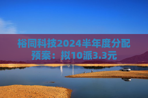 裕同科技2024半年度分配预案：拟10派3.3元