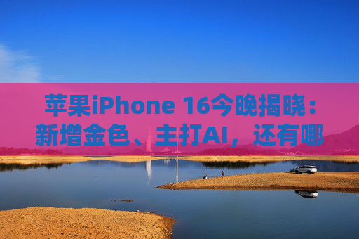 苹果iPhone 16今晚揭晓：新增金色、主打AI，还有哪些看点？