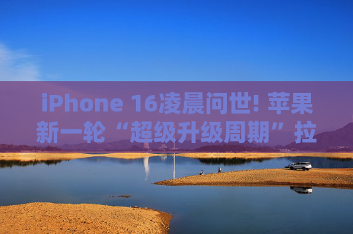 iPhone 16凌晨问世! 苹果新一轮“超级升级周期”拉开帷幕?