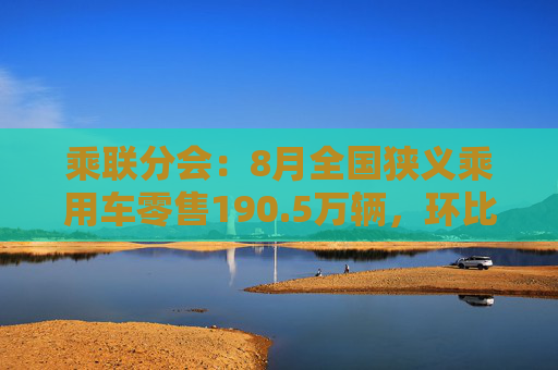 乘联分会：8月全国狭义乘用车零售190.5万辆，环比增长10.8%