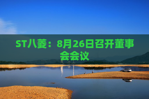 ST八菱：8月26日召开董事会会议