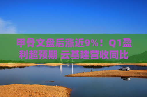 甲骨文盘后涨近9%！Q1盈利超预期 云基建营收同比增45%