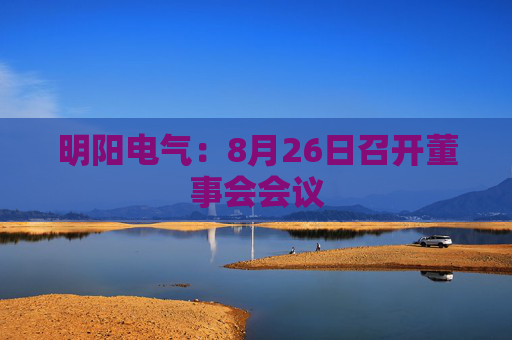 明阳电气：8月26日召开董事会会议