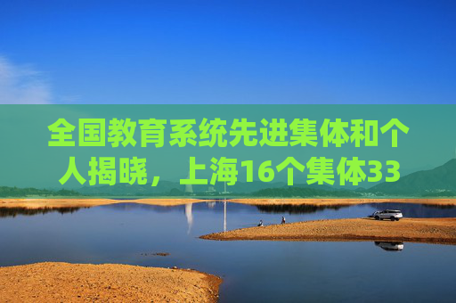 全国教育系统先进集体和个人揭晓，上海16个集体33位个人上榜