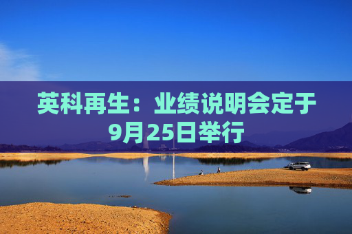 英科再生：业绩说明会定于9月25日举行