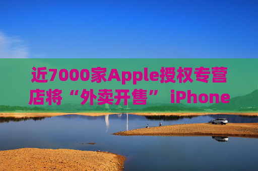 近7000家Apple授权专营店将“外卖开售” iPhone 16新品