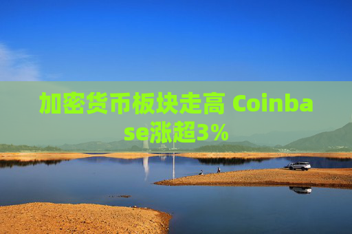 加密货币板块走高 Coinbase涨超3%