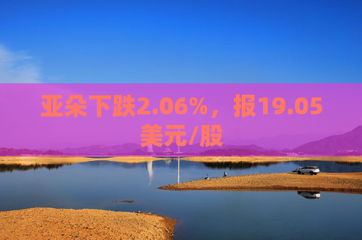 亚朵下跌2.06%，报19.05美元/股