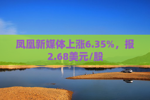 凤凰新媒体上涨6.35%，报2.68美元/股