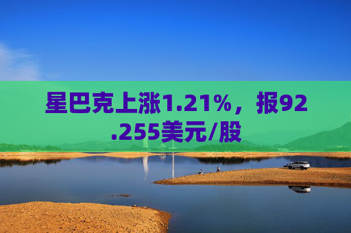 星巴克上涨1.21%，报92.255美元/股