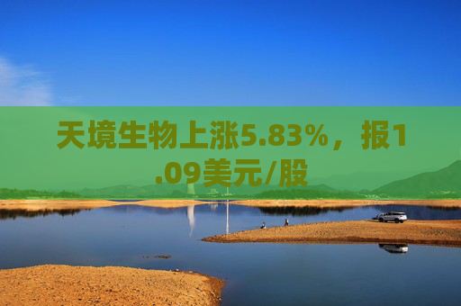 天境生物上涨5.83%，报1.09美元/股