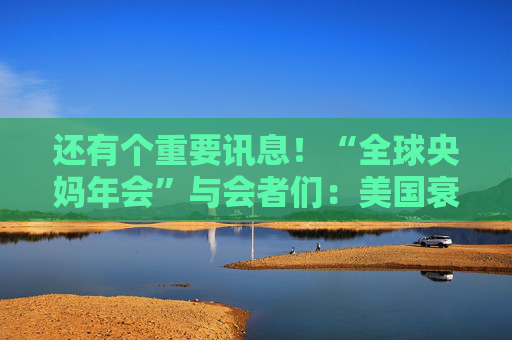 还有个重要讯息！“全球央妈年会”与会者们：美国衰退的概率仍很小