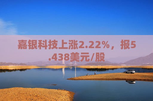 嘉银科技上涨2.22%，报5.438美元/股