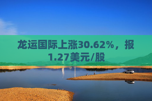 龙运国际上涨30.62%，报1.27美元/股