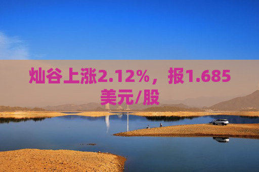 灿谷上涨2.12%，报1.685美元/股