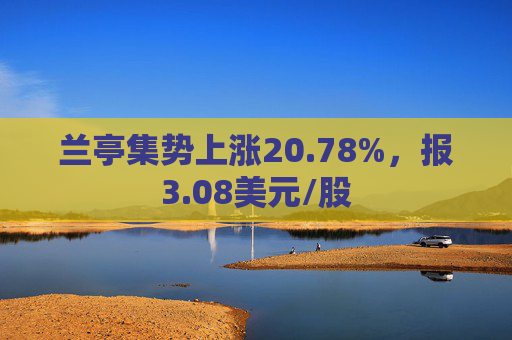 兰亭集势上涨20.78%，报3.08美元/股