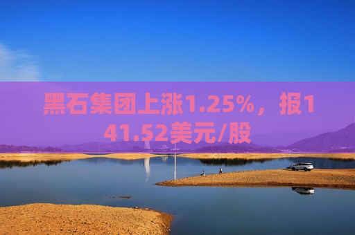 黑石集团上涨1.25%，报141.52美元/股