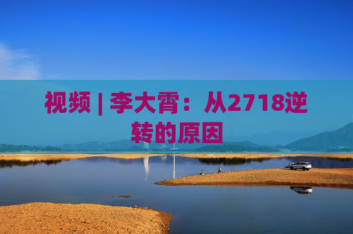 视频 | 李大霄：从2718逆转的原因