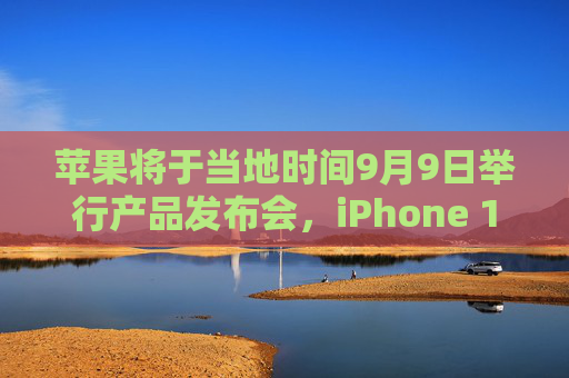 苹果将于当地时间9月9日举行产品发布会，iPhone 16等将亮相