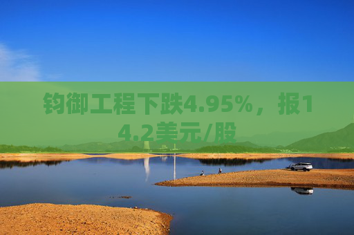 钧御工程下跌4.95%，报14.2美元/股