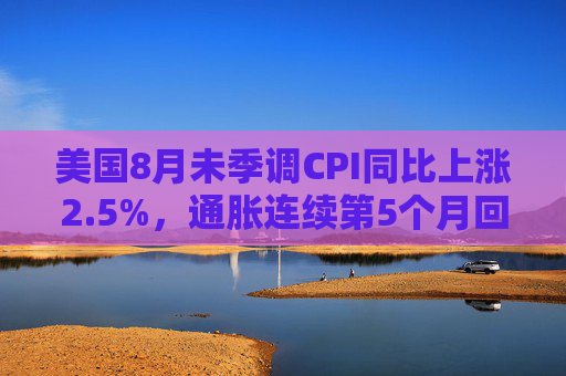 美国8月未季调CPI同比上涨2.5%，通胀连续第5个月回落