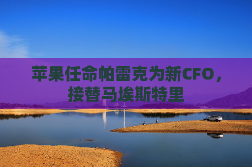 苹果任命帕雷克为新CFO，接替马埃斯特里