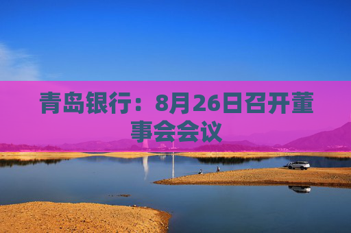 青岛银行：8月26日召开董事会会议