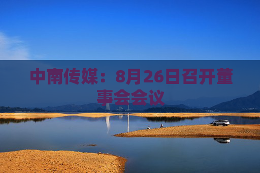 中南传媒：8月26日召开董事会会议