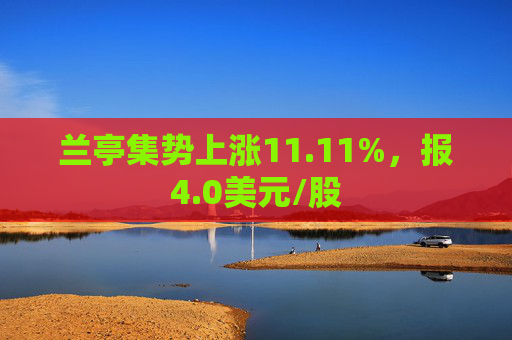 兰亭集势上涨11.11%，报4.0美元/股