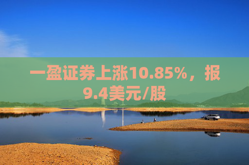 一盈证券上涨10.85%，报9.4美元/股